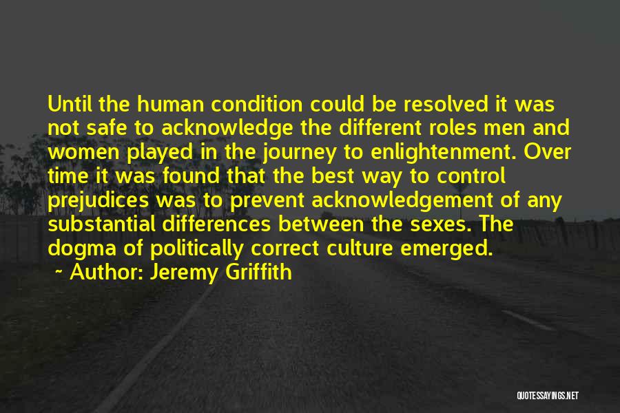 Jeremy Griffith Quotes: Until The Human Condition Could Be Resolved It Was Not Safe To Acknowledge The Different Roles Men And Women Played