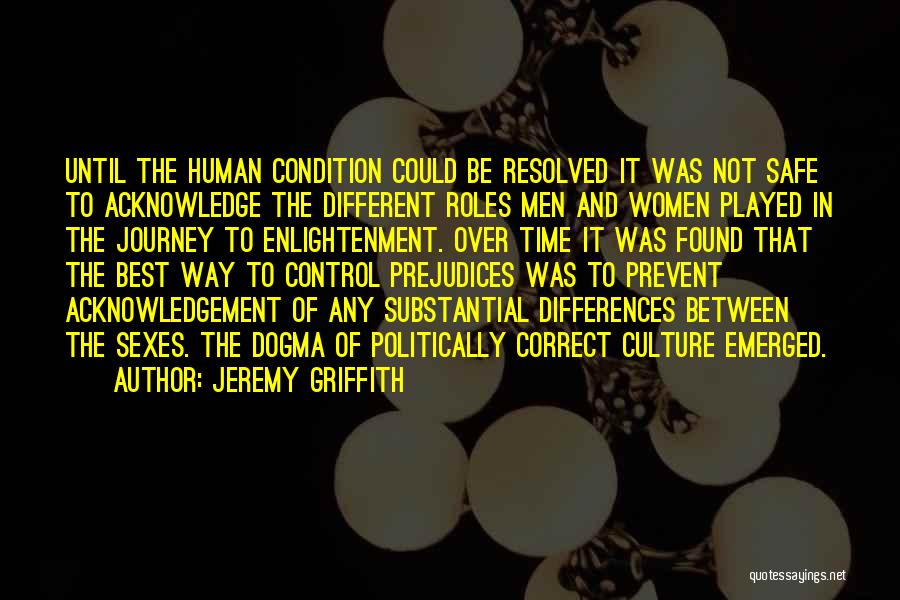 Jeremy Griffith Quotes: Until The Human Condition Could Be Resolved It Was Not Safe To Acknowledge The Different Roles Men And Women Played