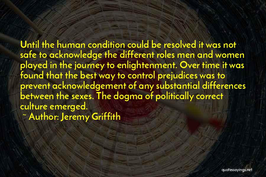 Jeremy Griffith Quotes: Until The Human Condition Could Be Resolved It Was Not Safe To Acknowledge The Different Roles Men And Women Played