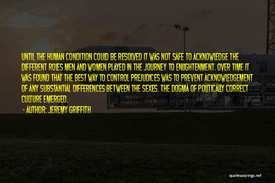 Jeremy Griffith Quotes: Until The Human Condition Could Be Resolved It Was Not Safe To Acknowledge The Different Roles Men And Women Played