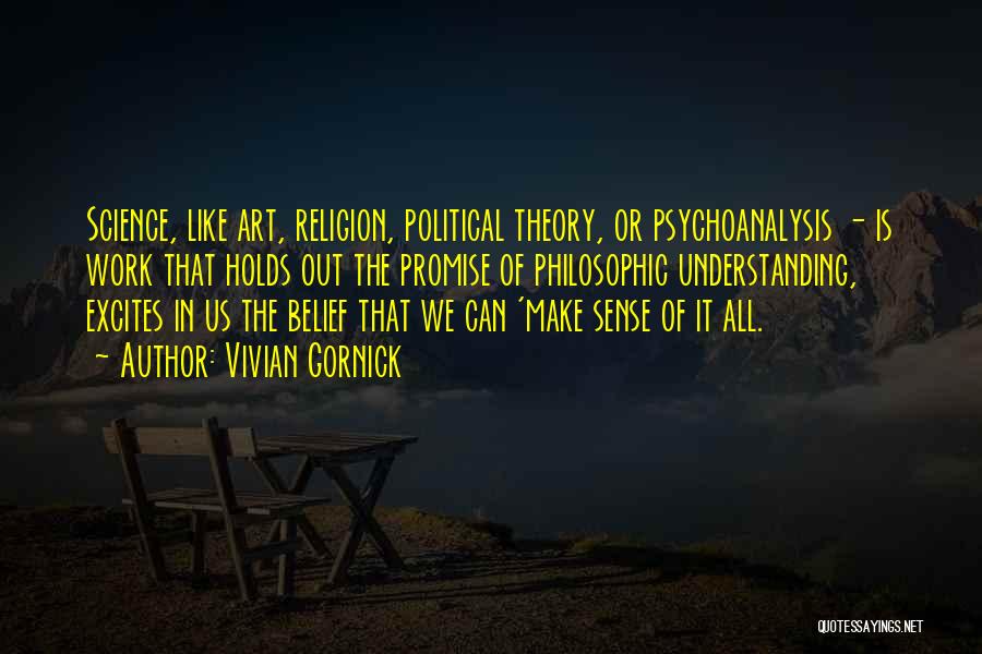 Vivian Gornick Quotes: Science, Like Art, Religion, Political Theory, Or Psychoanalysis - Is Work That Holds Out The Promise Of Philosophic Understanding, Excites