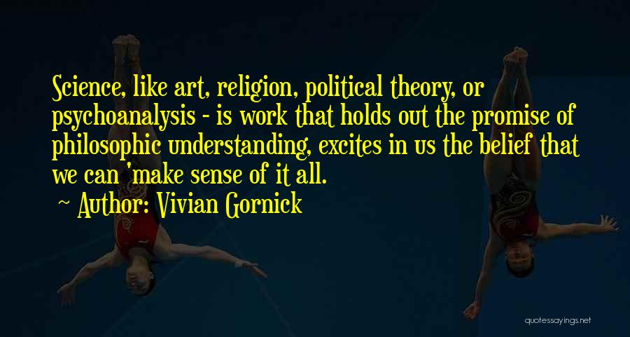 Vivian Gornick Quotes: Science, Like Art, Religion, Political Theory, Or Psychoanalysis - Is Work That Holds Out The Promise Of Philosophic Understanding, Excites