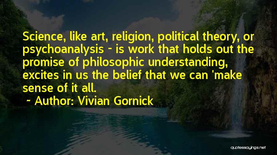 Vivian Gornick Quotes: Science, Like Art, Religion, Political Theory, Or Psychoanalysis - Is Work That Holds Out The Promise Of Philosophic Understanding, Excites