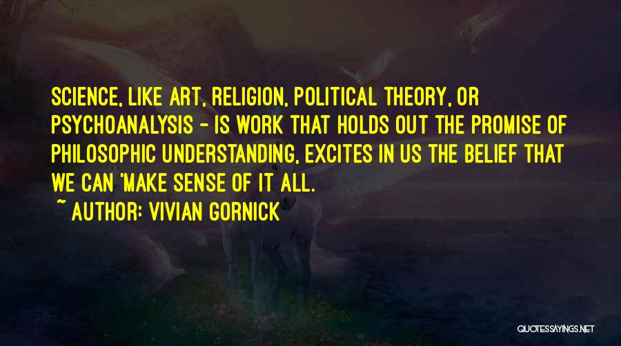 Vivian Gornick Quotes: Science, Like Art, Religion, Political Theory, Or Psychoanalysis - Is Work That Holds Out The Promise Of Philosophic Understanding, Excites