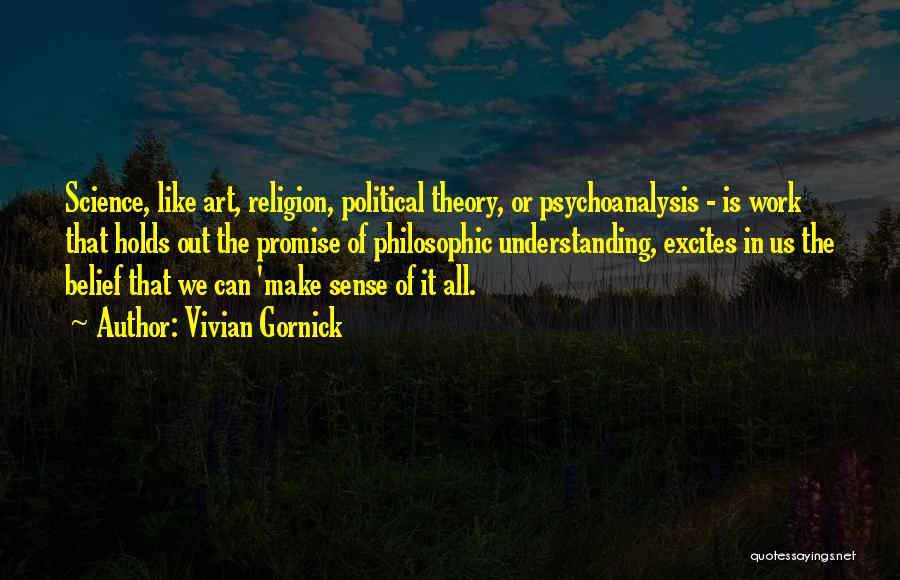 Vivian Gornick Quotes: Science, Like Art, Religion, Political Theory, Or Psychoanalysis - Is Work That Holds Out The Promise Of Philosophic Understanding, Excites