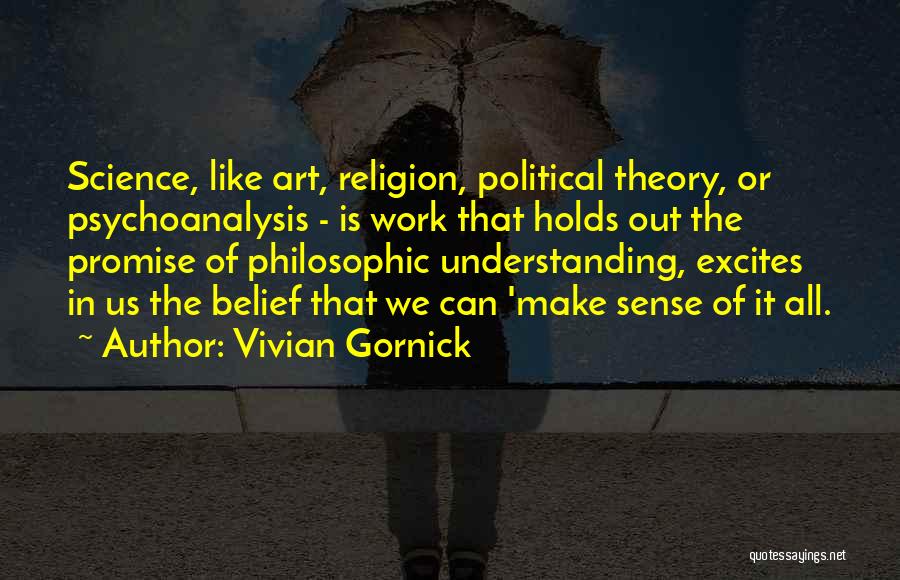 Vivian Gornick Quotes: Science, Like Art, Religion, Political Theory, Or Psychoanalysis - Is Work That Holds Out The Promise Of Philosophic Understanding, Excites