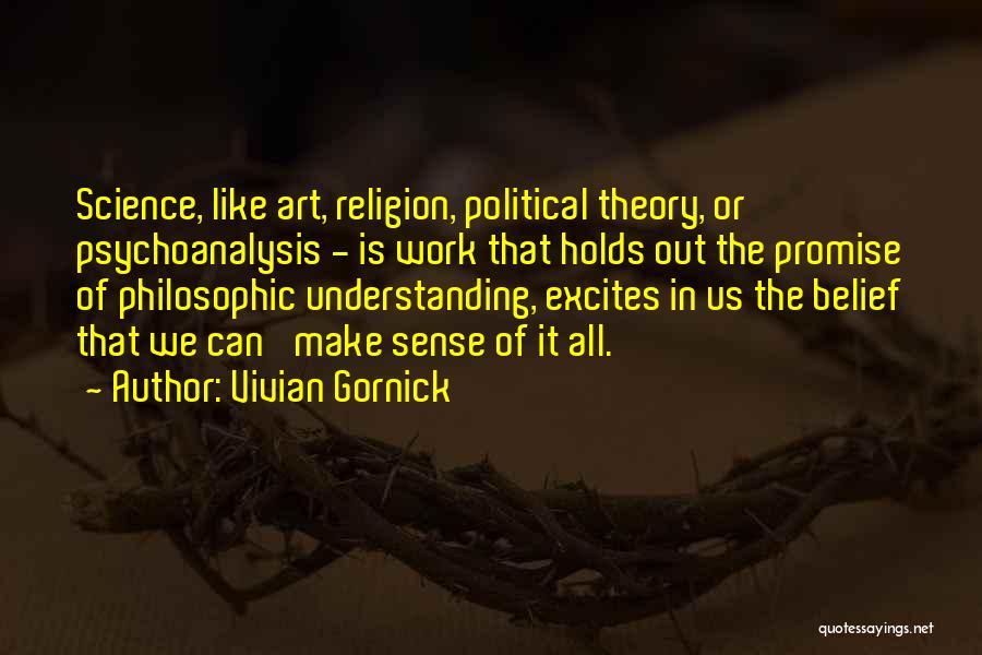 Vivian Gornick Quotes: Science, Like Art, Religion, Political Theory, Or Psychoanalysis - Is Work That Holds Out The Promise Of Philosophic Understanding, Excites