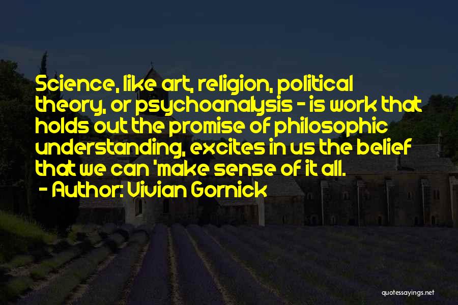 Vivian Gornick Quotes: Science, Like Art, Religion, Political Theory, Or Psychoanalysis - Is Work That Holds Out The Promise Of Philosophic Understanding, Excites