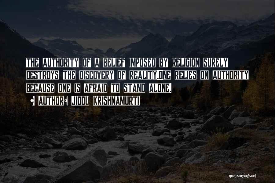 Jiddu Krishnamurti Quotes: The Authority Of A Belief Imposed By Religion Surely Destroys The Discovery Of Reality.one Relies On Authority Because One Is