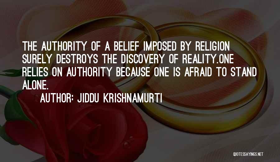 Jiddu Krishnamurti Quotes: The Authority Of A Belief Imposed By Religion Surely Destroys The Discovery Of Reality.one Relies On Authority Because One Is