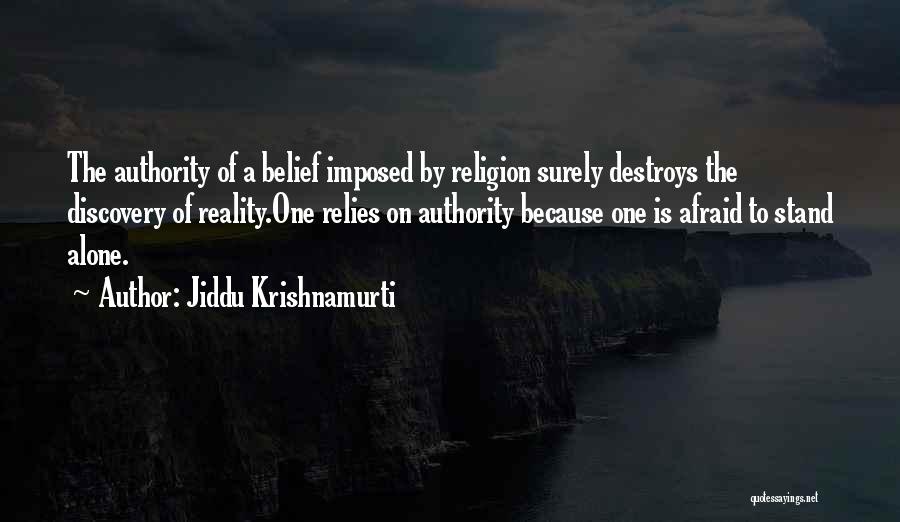 Jiddu Krishnamurti Quotes: The Authority Of A Belief Imposed By Religion Surely Destroys The Discovery Of Reality.one Relies On Authority Because One Is