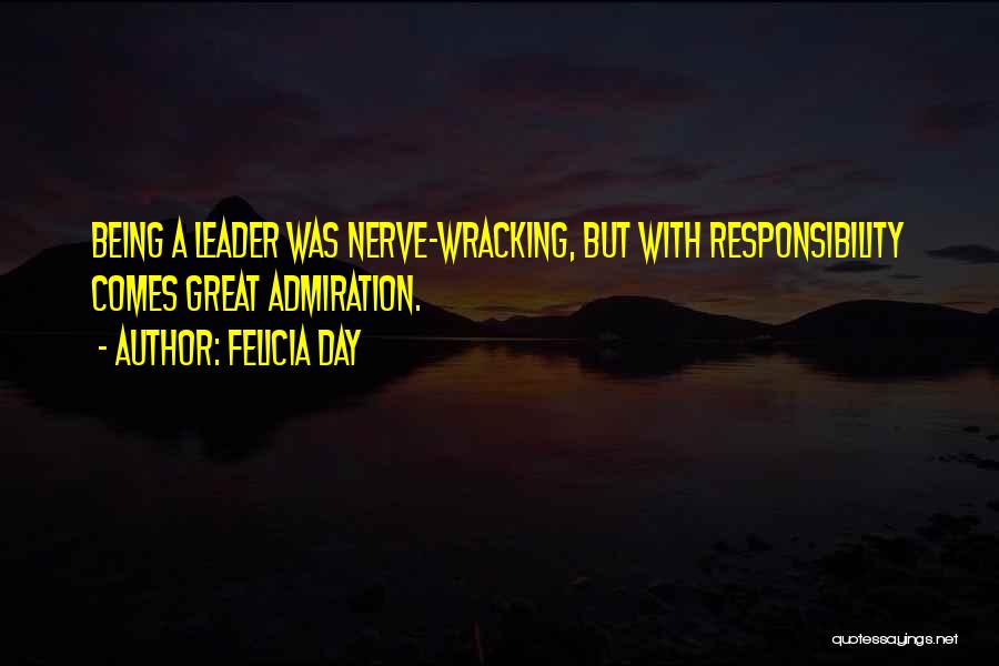 Felicia Day Quotes: Being A Leader Was Nerve-wracking, But With Responsibility Comes Great Admiration.