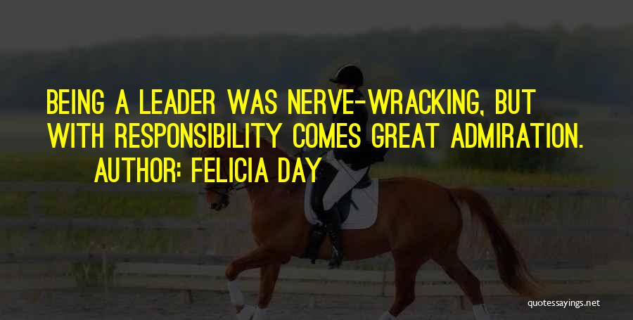 Felicia Day Quotes: Being A Leader Was Nerve-wracking, But With Responsibility Comes Great Admiration.