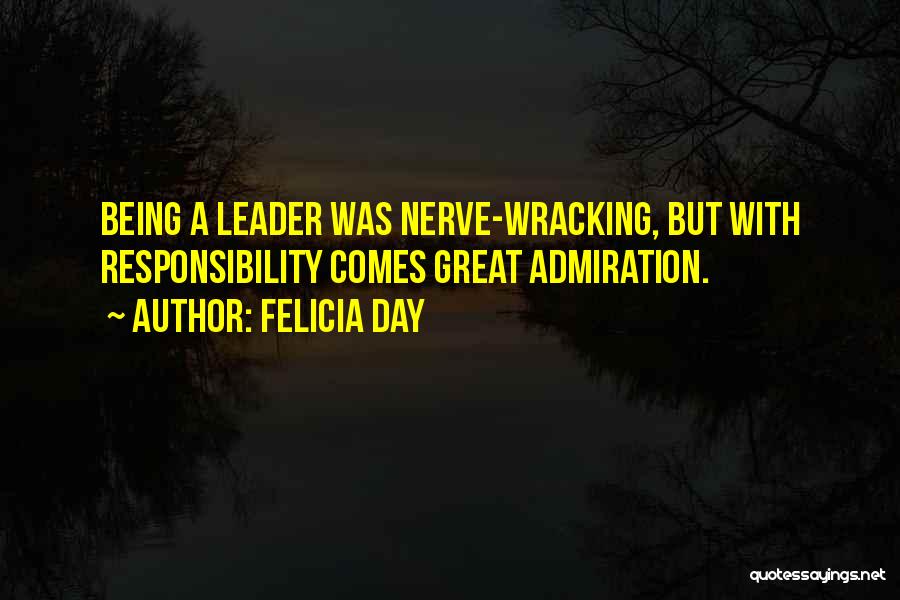 Felicia Day Quotes: Being A Leader Was Nerve-wracking, But With Responsibility Comes Great Admiration.