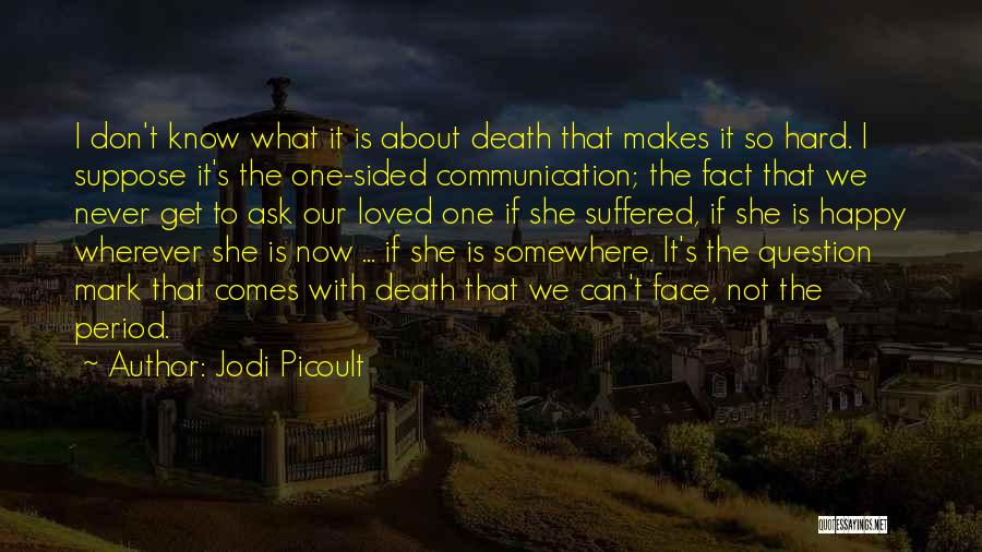 Jodi Picoult Quotes: I Don't Know What It Is About Death That Makes It So Hard. I Suppose It's The One-sided Communication; The