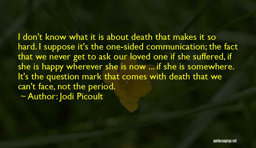 Jodi Picoult Quotes: I Don't Know What It Is About Death That Makes It So Hard. I Suppose It's The One-sided Communication; The