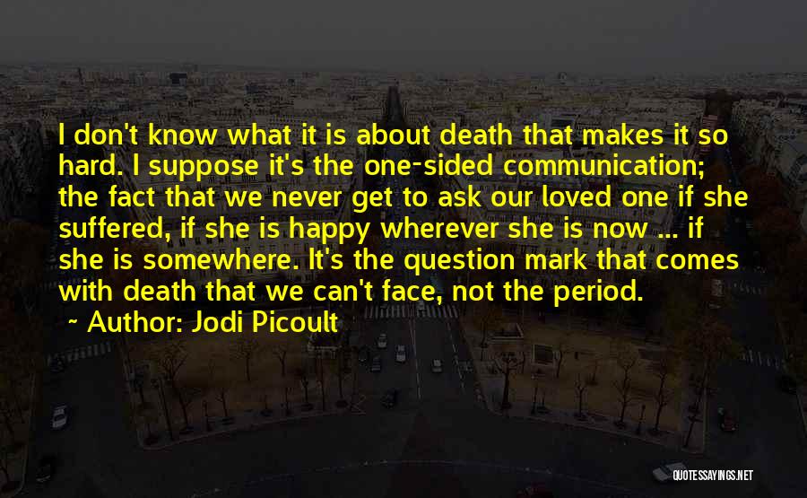 Jodi Picoult Quotes: I Don't Know What It Is About Death That Makes It So Hard. I Suppose It's The One-sided Communication; The