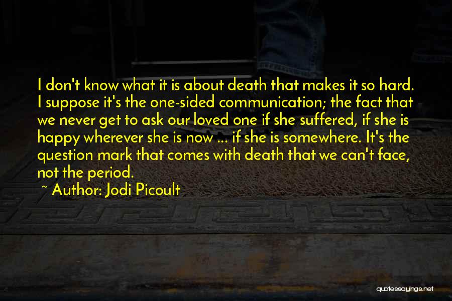 Jodi Picoult Quotes: I Don't Know What It Is About Death That Makes It So Hard. I Suppose It's The One-sided Communication; The