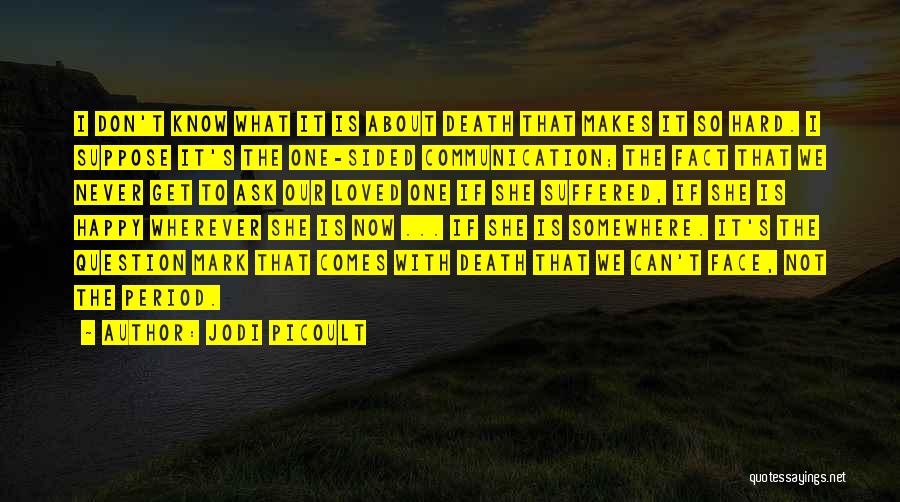 Jodi Picoult Quotes: I Don't Know What It Is About Death That Makes It So Hard. I Suppose It's The One-sided Communication; The