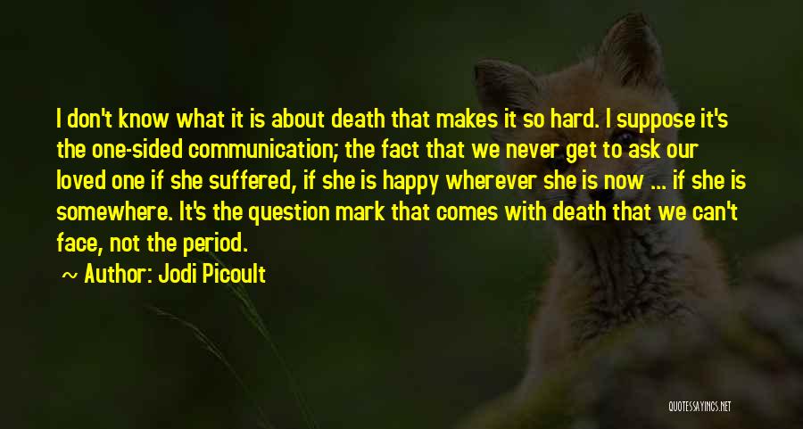 Jodi Picoult Quotes: I Don't Know What It Is About Death That Makes It So Hard. I Suppose It's The One-sided Communication; The