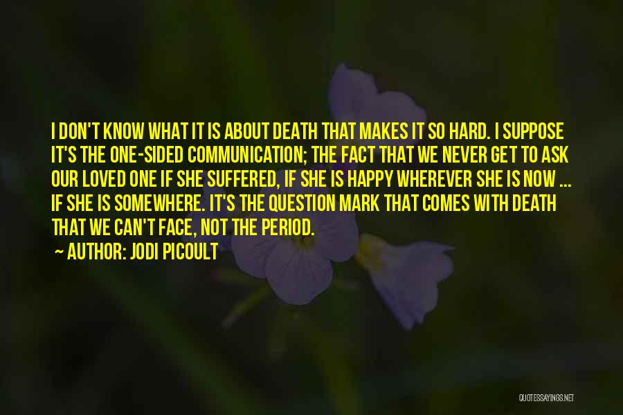 Jodi Picoult Quotes: I Don't Know What It Is About Death That Makes It So Hard. I Suppose It's The One-sided Communication; The