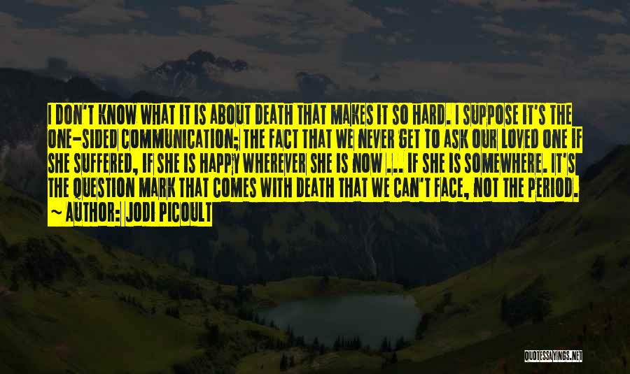 Jodi Picoult Quotes: I Don't Know What It Is About Death That Makes It So Hard. I Suppose It's The One-sided Communication; The