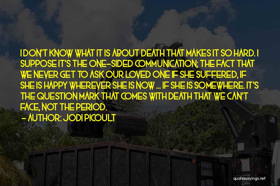 Jodi Picoult Quotes: I Don't Know What It Is About Death That Makes It So Hard. I Suppose It's The One-sided Communication; The