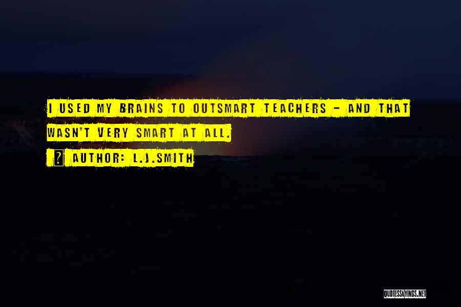 L.J.Smith Quotes: I Used My Brains To Outsmart Teachers - And That Wasn't Very Smart At All.