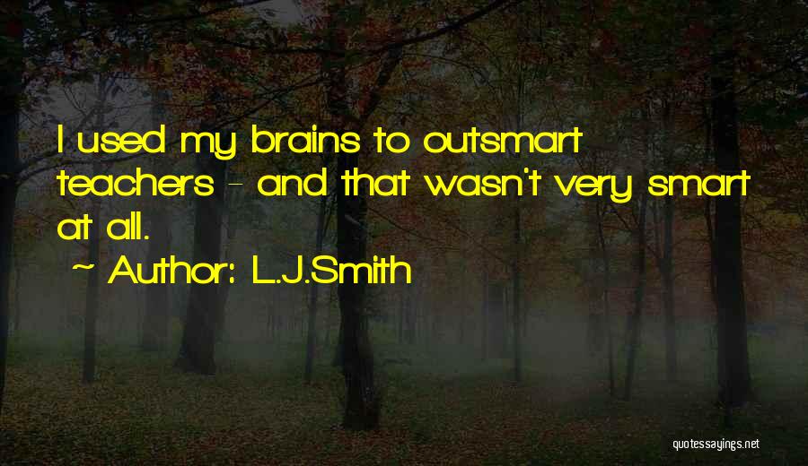 L.J.Smith Quotes: I Used My Brains To Outsmart Teachers - And That Wasn't Very Smart At All.