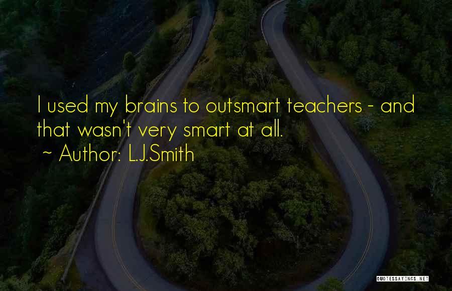 L.J.Smith Quotes: I Used My Brains To Outsmart Teachers - And That Wasn't Very Smart At All.
