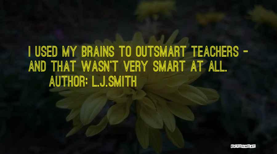L.J.Smith Quotes: I Used My Brains To Outsmart Teachers - And That Wasn't Very Smart At All.