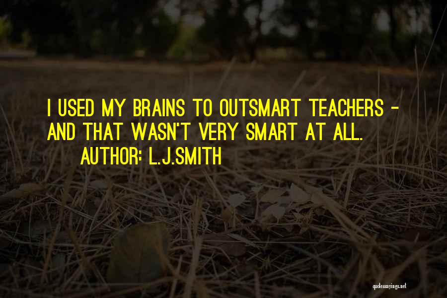 L.J.Smith Quotes: I Used My Brains To Outsmart Teachers - And That Wasn't Very Smart At All.