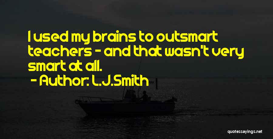 L.J.Smith Quotes: I Used My Brains To Outsmart Teachers - And That Wasn't Very Smart At All.