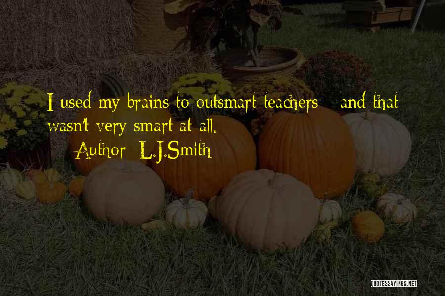 L.J.Smith Quotes: I Used My Brains To Outsmart Teachers - And That Wasn't Very Smart At All.