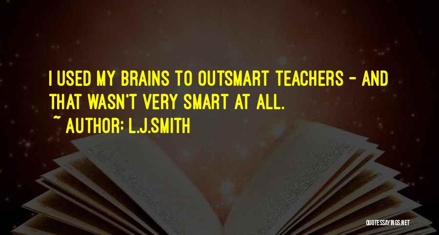 L.J.Smith Quotes: I Used My Brains To Outsmart Teachers - And That Wasn't Very Smart At All.