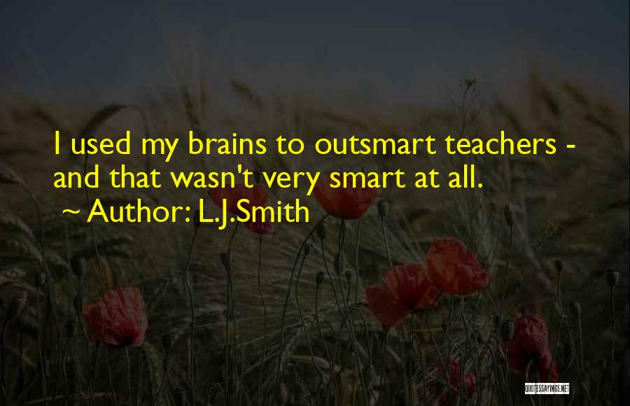 L.J.Smith Quotes: I Used My Brains To Outsmart Teachers - And That Wasn't Very Smart At All.