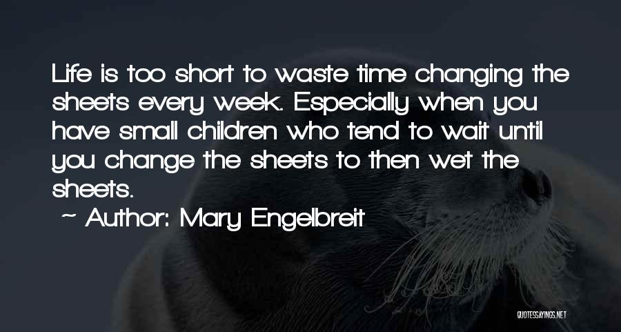 Mary Engelbreit Quotes: Life Is Too Short To Waste Time Changing The Sheets Every Week. Especially When You Have Small Children Who Tend