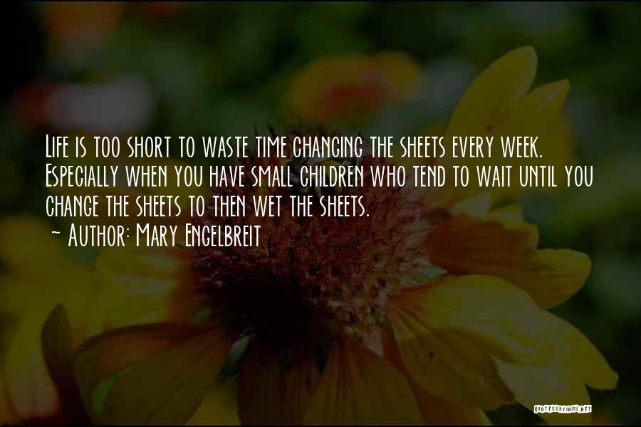 Mary Engelbreit Quotes: Life Is Too Short To Waste Time Changing The Sheets Every Week. Especially When You Have Small Children Who Tend