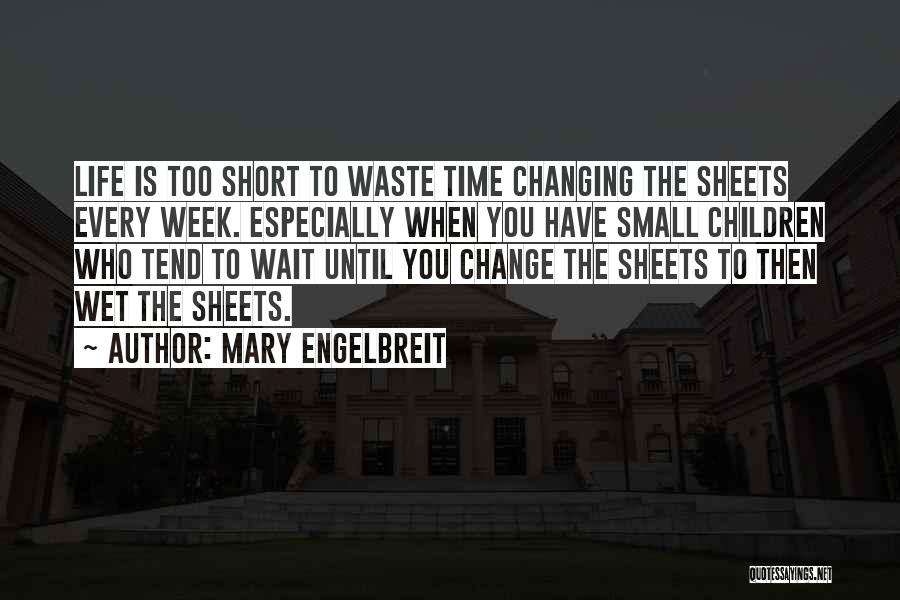 Mary Engelbreit Quotes: Life Is Too Short To Waste Time Changing The Sheets Every Week. Especially When You Have Small Children Who Tend