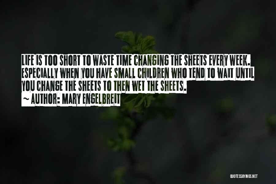 Mary Engelbreit Quotes: Life Is Too Short To Waste Time Changing The Sheets Every Week. Especially When You Have Small Children Who Tend