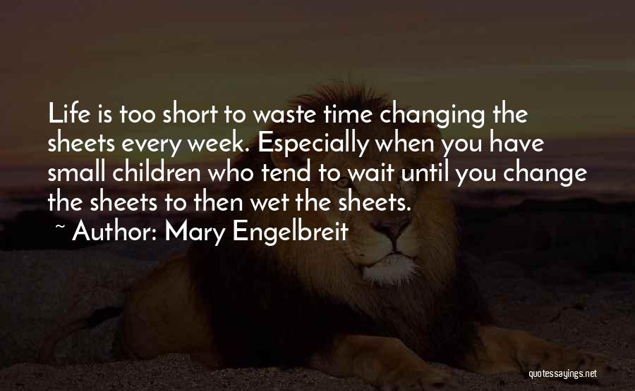 Mary Engelbreit Quotes: Life Is Too Short To Waste Time Changing The Sheets Every Week. Especially When You Have Small Children Who Tend