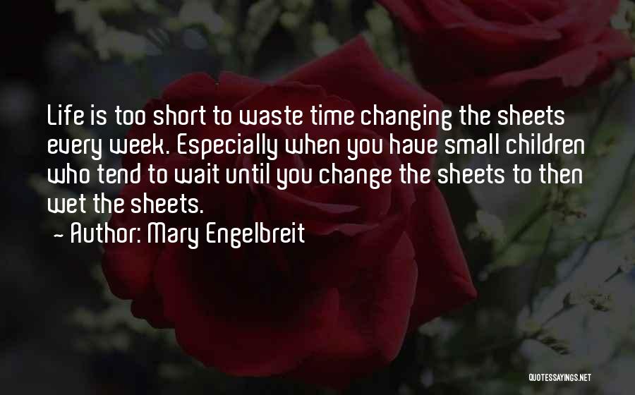 Mary Engelbreit Quotes: Life Is Too Short To Waste Time Changing The Sheets Every Week. Especially When You Have Small Children Who Tend