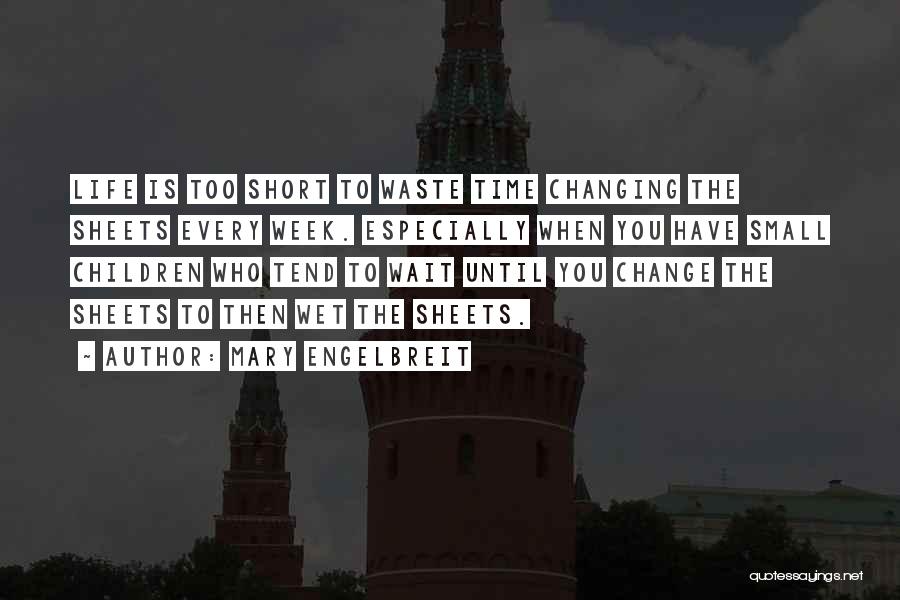 Mary Engelbreit Quotes: Life Is Too Short To Waste Time Changing The Sheets Every Week. Especially When You Have Small Children Who Tend