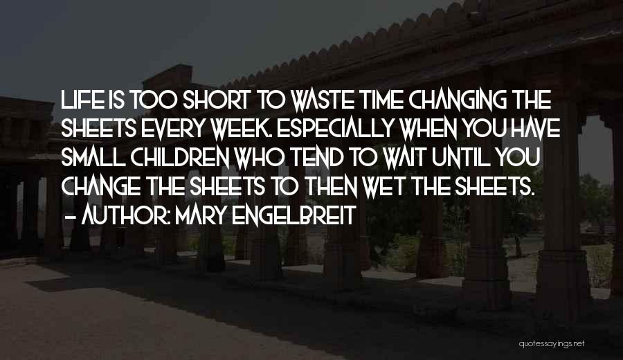 Mary Engelbreit Quotes: Life Is Too Short To Waste Time Changing The Sheets Every Week. Especially When You Have Small Children Who Tend