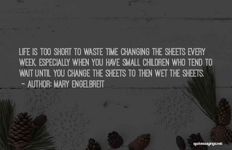 Mary Engelbreit Quotes: Life Is Too Short To Waste Time Changing The Sheets Every Week. Especially When You Have Small Children Who Tend