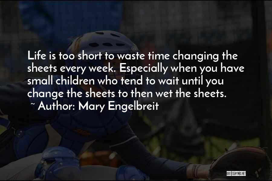 Mary Engelbreit Quotes: Life Is Too Short To Waste Time Changing The Sheets Every Week. Especially When You Have Small Children Who Tend