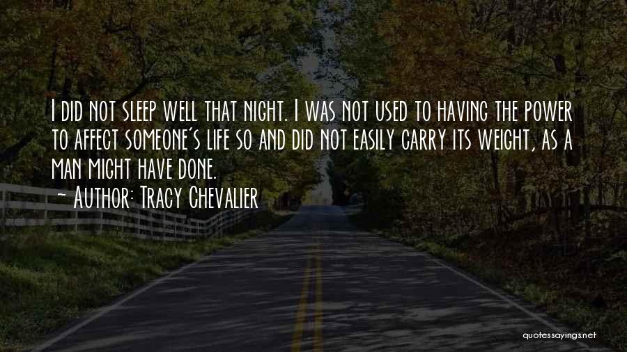 Tracy Chevalier Quotes: I Did Not Sleep Well That Night. I Was Not Used To Having The Power To Affect Someone's Life So