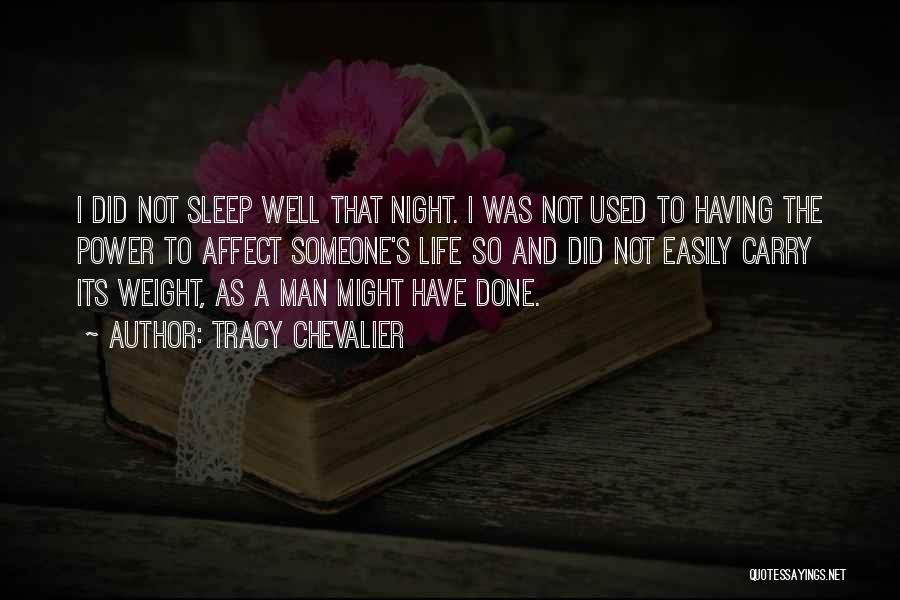 Tracy Chevalier Quotes: I Did Not Sleep Well That Night. I Was Not Used To Having The Power To Affect Someone's Life So