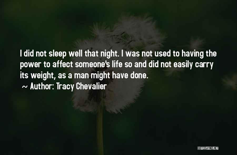 Tracy Chevalier Quotes: I Did Not Sleep Well That Night. I Was Not Used To Having The Power To Affect Someone's Life So