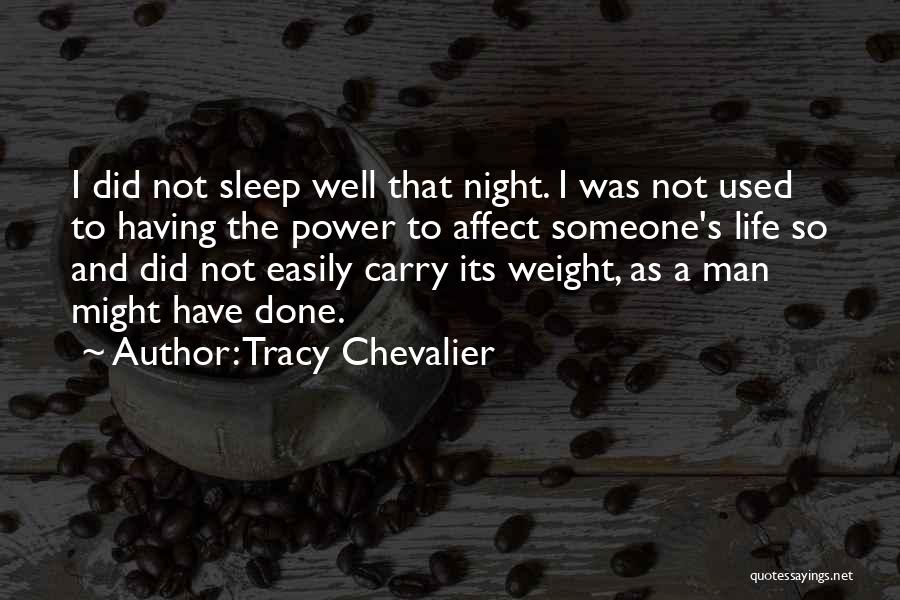 Tracy Chevalier Quotes: I Did Not Sleep Well That Night. I Was Not Used To Having The Power To Affect Someone's Life So